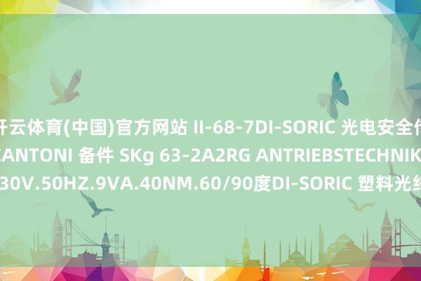 开云体育(中国)官方网站 II-68-7DI-SORIC 光电安全传感器 SLI2-1053-S2CANTONI 备件 SKg 63-2A2RG ANTRIEBSTECHNIK 奉行机构 DA40.230V.50HZ.9VA.40NM.60/90度DI-SORIC 塑料光纤传感器 WRBT 2000 K-1.4-0.5B+R 备件 7DI439.7ALLEN BRADLEY 线缆 2090-SCE