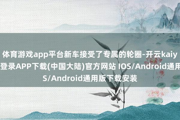 体育游戏app平台新车接受了专属的轮圈-开云kaiyun登录入口登录APP下载(中国大陆)官方网站 IOS/Android通用版下载安装