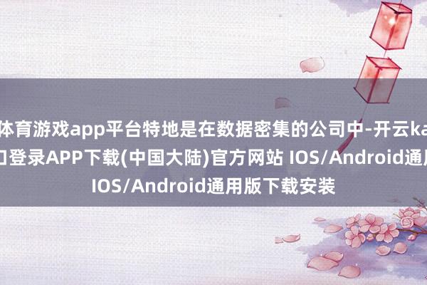 体育游戏app平台特地是在数据密集的公司中-开云kaiyun登录入口登录APP下载(中国大陆)官方网站 IOS/Android通用版下载安装