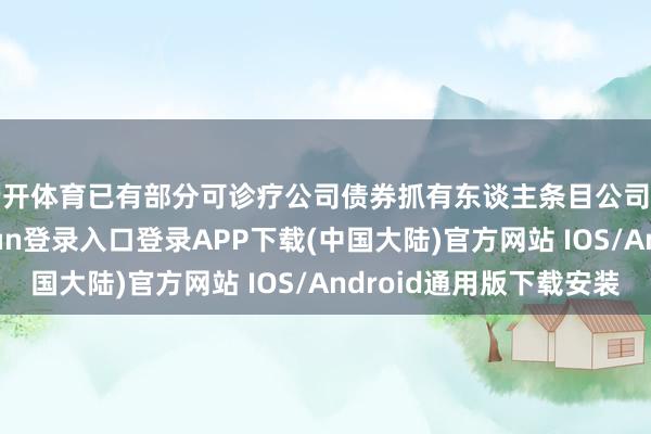 云开体育已有部分可诊疗公司债券抓有东谈主条目公司提前归还-开云kaiyun登录入口登录APP下载(中国大陆)官方网站 IOS/Android通用版下载安装